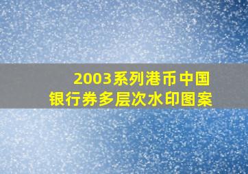 2003系列港币中国银行券多层次水印图案