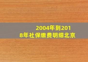 2004年到2018年社保缴费明细北京