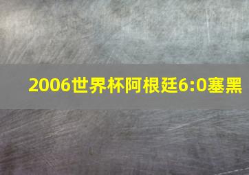 2006世界杯阿根廷6:0塞黑