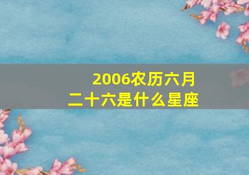 2006农历六月二十六是什么星座