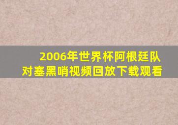 2006年世界杯阿根廷队对塞黑哨视频回放下载观看