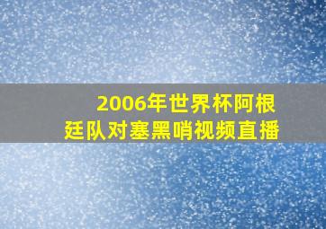 2006年世界杯阿根廷队对塞黑哨视频直播