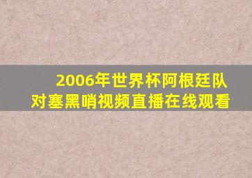 2006年世界杯阿根廷队对塞黑哨视频直播在线观看