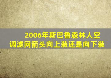 2006年斯巴鲁森林人空调滤网箭头向上装还是向下装