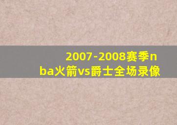 2007-2008赛季nba火箭vs爵士全场录像