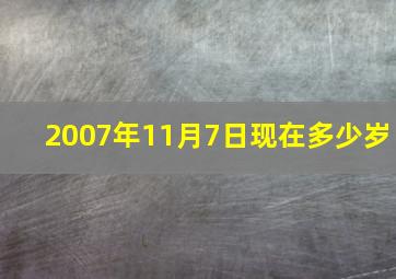 2007年11月7日现在多少岁