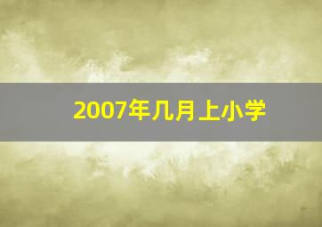 2007年几月上小学