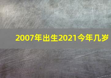 2007年出生2021今年几岁