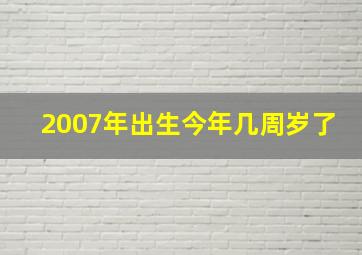 2007年出生今年几周岁了