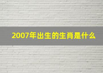 2007年出生的生肖是什么