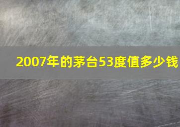 2007年的茅台53度值多少钱