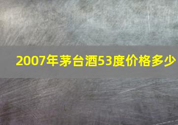 2007年茅台酒53度价格多少