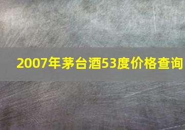 2007年茅台酒53度价格查询