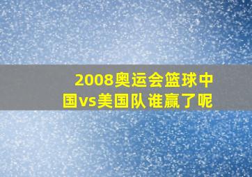 2008奥运会篮球中国vs美国队谁赢了呢