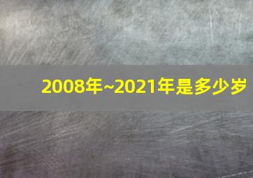 2008年~2021年是多少岁