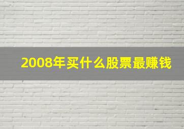 2008年买什么股票最赚钱