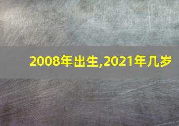 2008年出生,2021年几岁