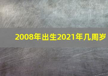 2008年出生2021年几周岁