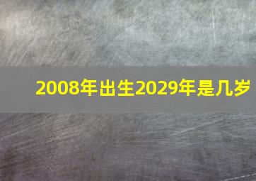 2008年出生2029年是几岁