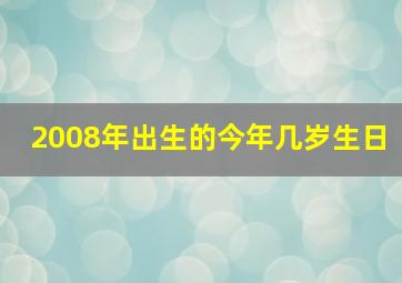 2008年出生的今年几岁生日