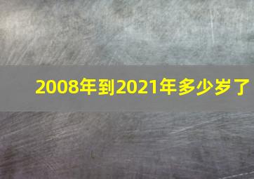 2008年到2021年多少岁了