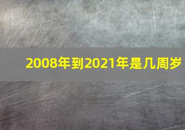 2008年到2021年是几周岁