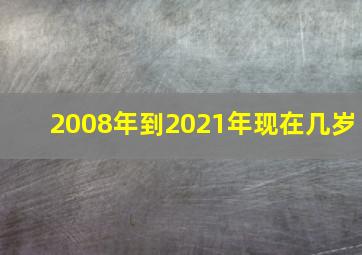 2008年到2021年现在几岁