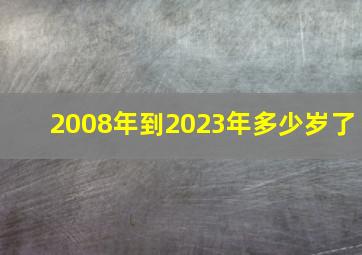 2008年到2023年多少岁了