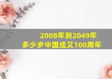 2008年到2049年多少岁中国成又100周年