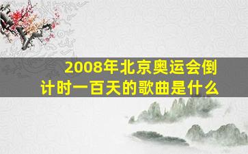 2008年北京奥运会倒计时一百天的歌曲是什么