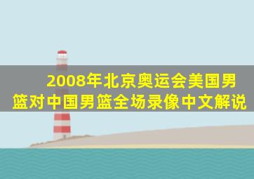 2008年北京奥运会美国男篮对中国男篮全场录像中文解说