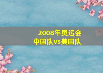 2008年奥运会中国队vs美国队