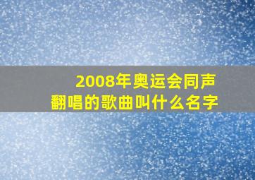 2008年奥运会同声翻唱的歌曲叫什么名字