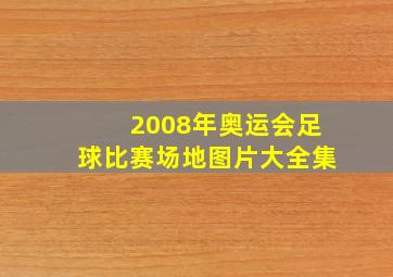 2008年奥运会足球比赛场地图片大全集