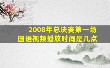 2008年总决赛第一场国语视频播放时间是几点