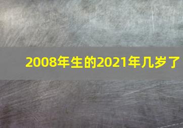 2008年生的2021年几岁了