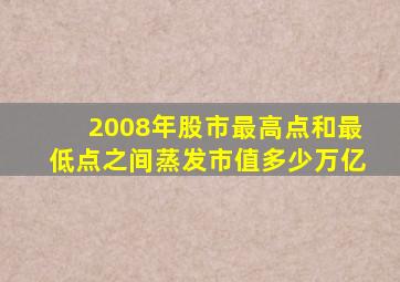 2008年股市最高点和最低点之间蒸发市值多少万亿