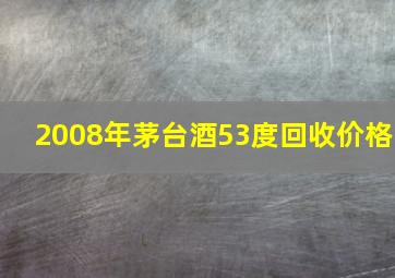 2008年茅台酒53度回收价格