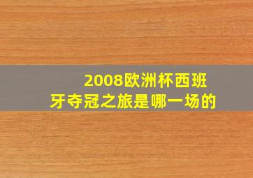 2008欧洲杯西班牙夺冠之旅是哪一场的