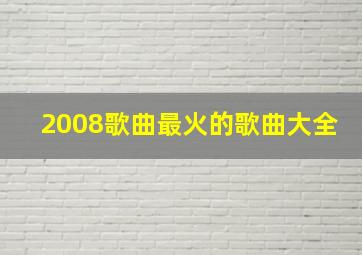 2008歌曲最火的歌曲大全