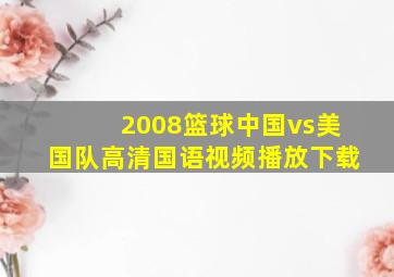 2008篮球中国vs美国队高清国语视频播放下载