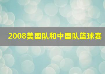 2008美国队和中国队篮球赛