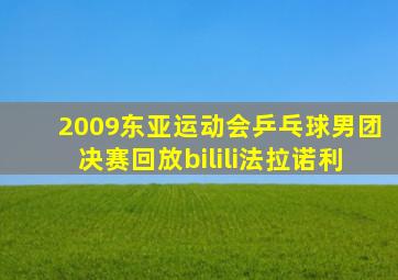 2009东亚运动会乒乓球男团决赛回放bilili法拉诺利