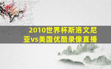 2010世界杯斯洛文尼亚vs美国优酷录像直播