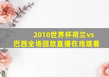 2010世界杯荷兰vs巴西全场回放直播在线观看