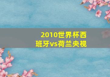 2010世界杯西班牙vs荷兰央视