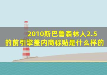 2010斯巴鲁森林人2.5的前引擎盖内商标贴是什么样的