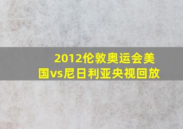 2012伦敦奥运会美国vs尼日利亚央视回放