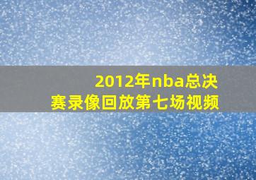 2012年nba总决赛录像回放第七场视频