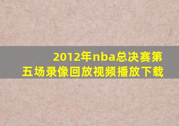 2012年nba总决赛第五场录像回放视频播放下载